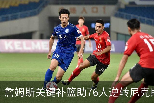 詹姆斯关键补篮助76人逆转尼克斯 马克西独占27分